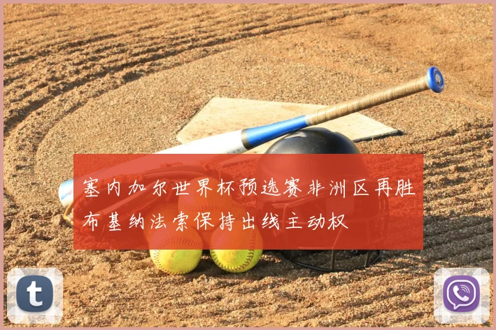 塞内加尔世界杯预选赛非洲区再胜布基纳法索保持出线主动权