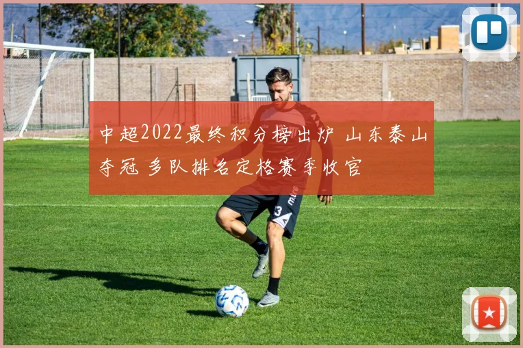 中超2022最终积分榜出炉 山东泰山夺冠 多队排名定格赛季收官