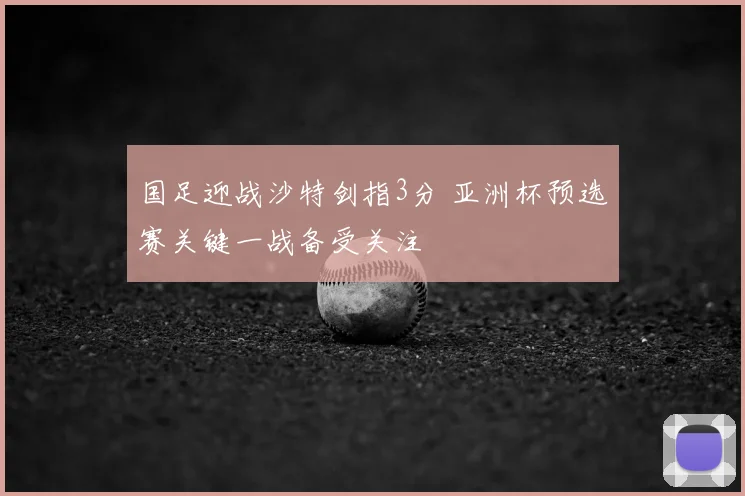 国足迎战沙特剑指3分 亚洲杯预选赛关键一战备受关注
