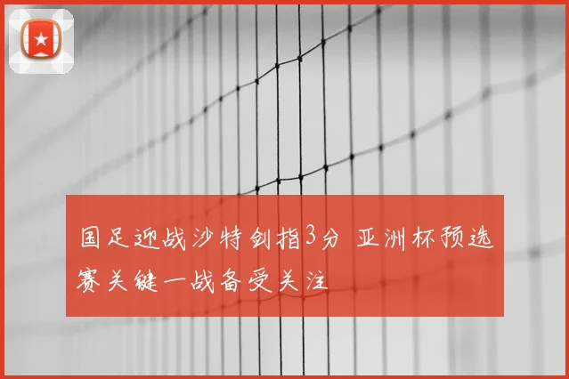 国足迎战沙特剑指3分 亚洲杯预选赛关键一战备受关注